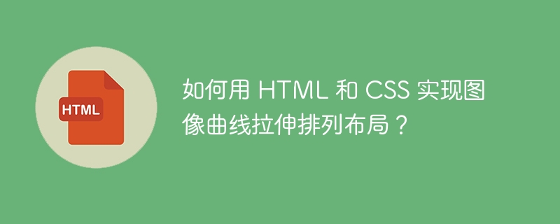 如何用 HTML 和 CSS 实现图像曲线拉伸排列布局？ 
