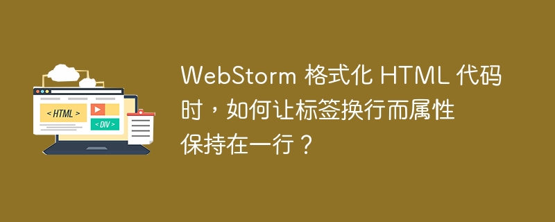 WebStorm 格式化 HTML 代码时，如何让标签换行而属性保持在一行？ 
