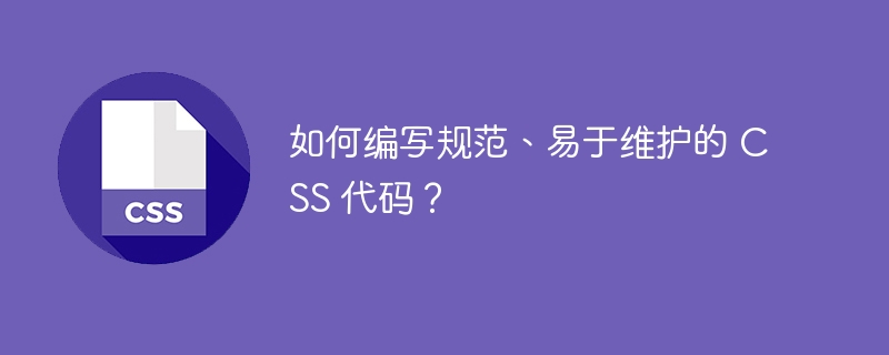 如何编写规范、易于维护的 CSS 代码？