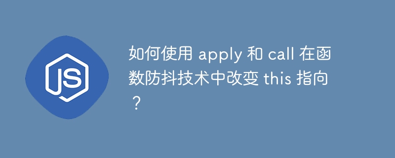 如何使用 apply 和 call 在函数防抖技术中改变 this 指向？