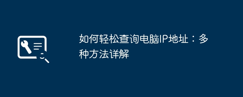 如何轻松查询电脑IP地址：多种方法详解