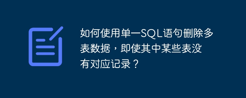 如何使用单一SQL语句删除多表数据，即使其中某些表没有对应记录？