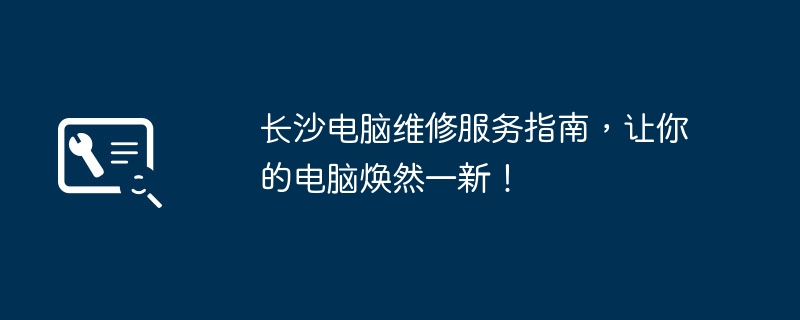 长沙电脑维修服务指南，让你的电脑焕然一新！