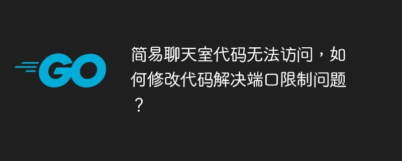 简易聊天室代码无法访问，如何修改代码解决端口限制问题？