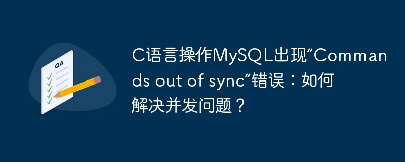 C语言操作MySQL出现“Commands out of sync”错误：如何解决并发问题？