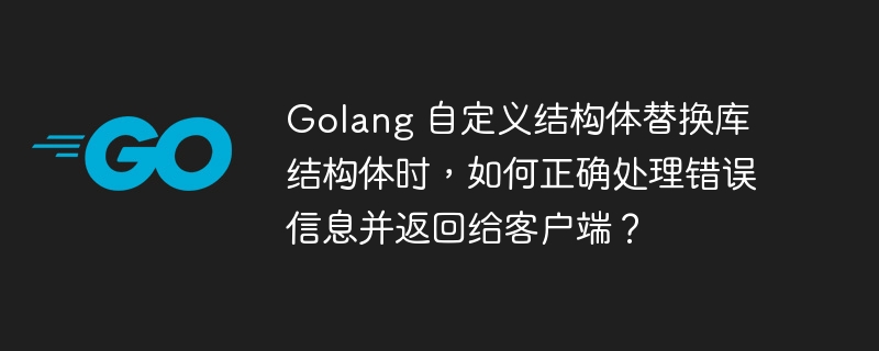 Golang 自定义结构体替换库结构体时，如何正确处理错误信息并返回给客户端？