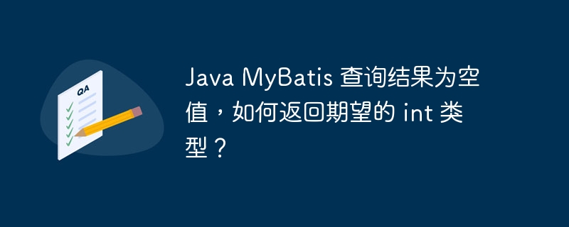 Java MyBatis 查询结果为空值，如何返回期望的 int 类型？