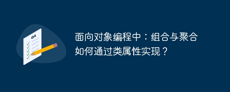 面向对象编程中：组合与聚合如何通过类属性实现？