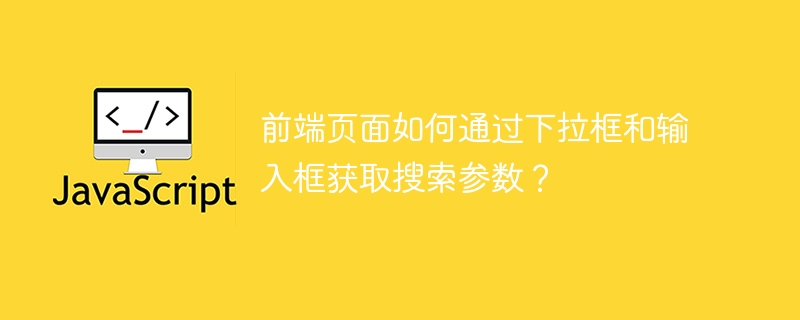 前端页面如何通过下拉框和输入框获取搜索参数？