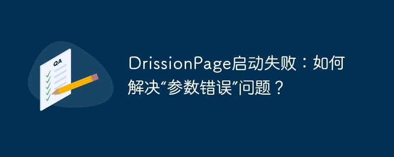 DrissionPage启动失败：如何解决“参数错误”问题？