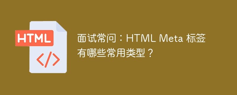 面试常问：HTML Meta 标签有哪些常用类型？ 
