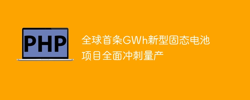 全球首条GWh新型固态电池项目全面冲刺量产