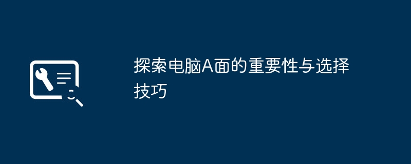 探索电脑A面的重要性与选择技巧