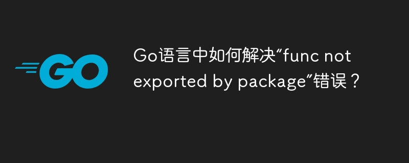 Go语言中如何解决“func not exported by package”错误？