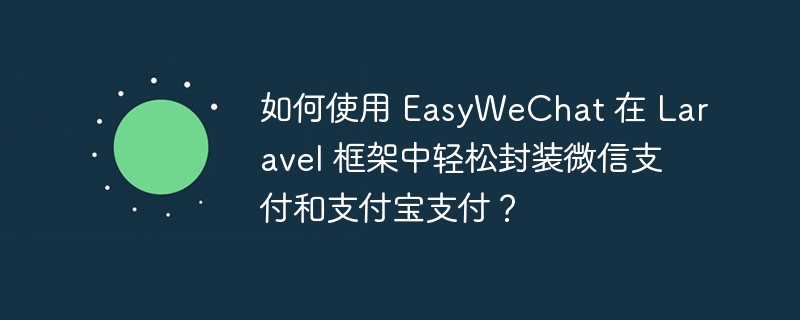 如何使用 EasyWeChat 在 Laravel 框架中轻松封装微信支付和支付宝支付？