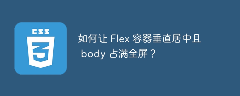 如何让 Flex 容器垂直居中且 body 占满全屏？