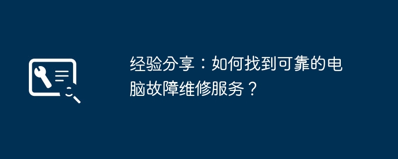 经验分享：如何找到可靠的电脑故障维修服务？