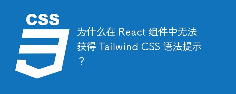 为什么在 React 组件中无法获得 Tailwind CSS 语法提示？