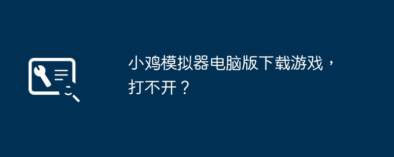 小鸡模拟器电脑版下载游戏，打不开？