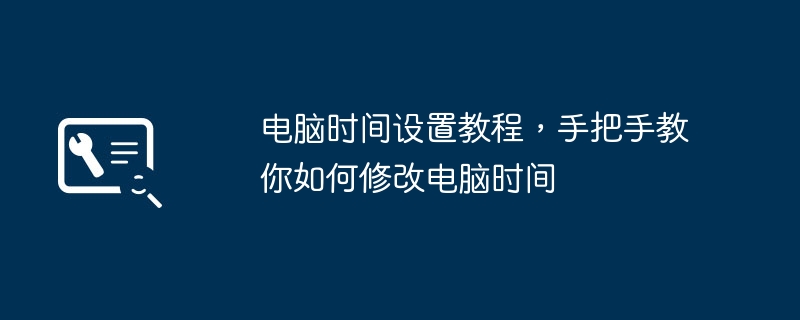 电脑时间设置教程，手把手教你如何修改电脑时间