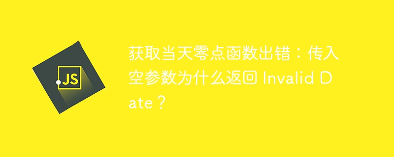 获取当天零点函数出错：传入空参数为什么返回 Invalid Date？