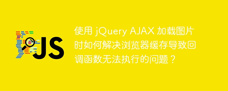 使用 jQuery AJAX 加载图片时如何解决浏览器缓存导致回调函数无法执行的问题？