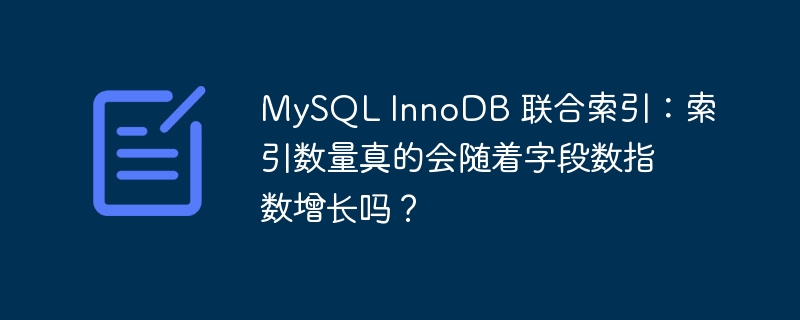 MySQL InnoDB 联合索引：索引数量真的会随着字段数指数增长吗？