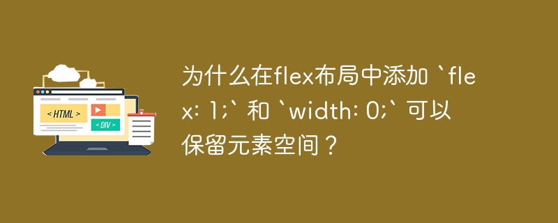 为什么在flex布局中添加 `flex: 1;` 和 `width: 0;` 可以保留元素空间？ 
