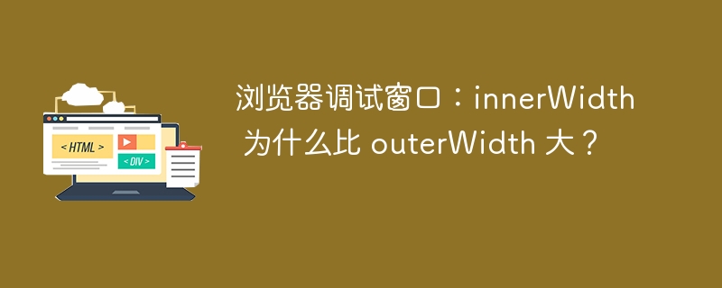 浏览器调试窗口：innerWidth 为什么比 outerWidth 大？ 
