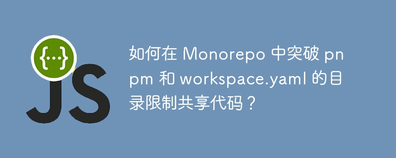 如何在 Monorepo 中突破 pnpm 和 workspace.yaml 的目录限制共享代码？