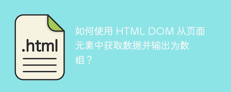 如何使用 HTML DOM 从页面元素中获取数据并输出为数组？ 
