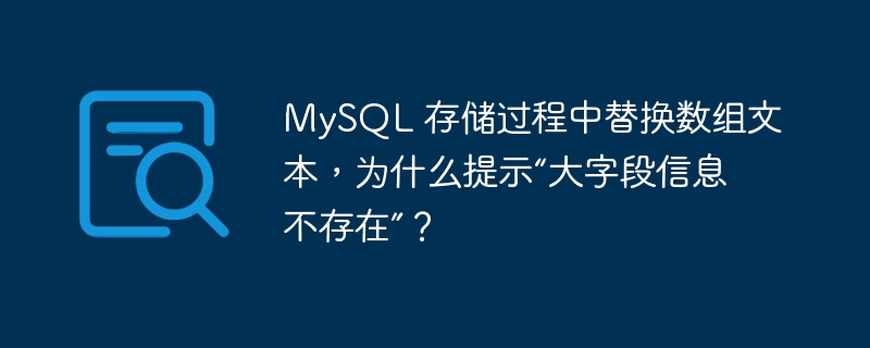 MySQL 存储过程中替换数组文本，为什么提示“大字段信息不存在”？