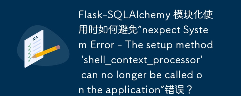 Flask-SQLAlchemy 模块化使用时如何避免“nexpect System Error - The setup method \'shell_context_processor\' can no longer be called on the application”错误？