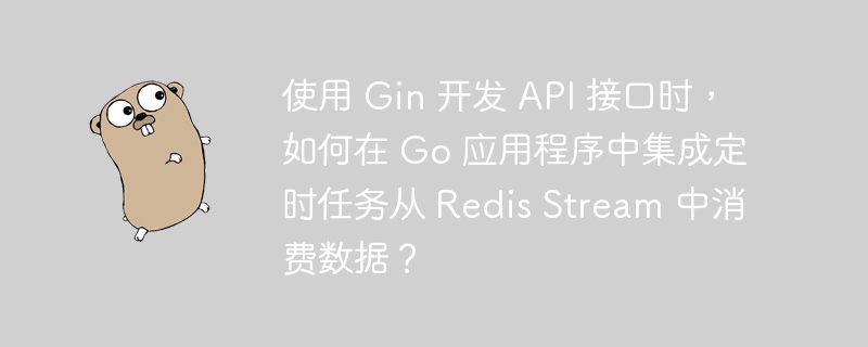 使用 Gin 开发 API 接口时，如何在 Go 应用程序中集成定时任务从 Redis Stream 中消费数据？