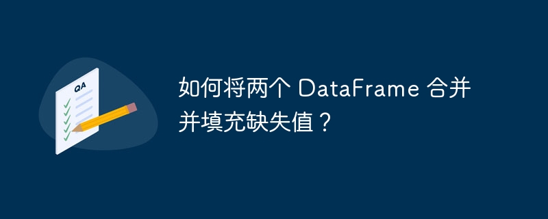 如何将两个 DataFrame 合并并填充缺失值？