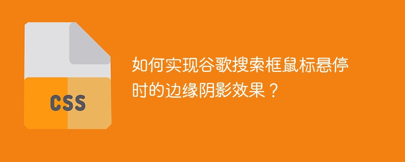 如何实现谷歌搜索框鼠标悬停时的边缘阴影效果？