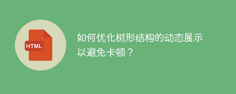 如何优化树形结构的动态展示以避免卡顿？ 
