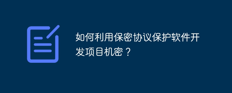 如何利用保密协议保护软件开发项目机密？