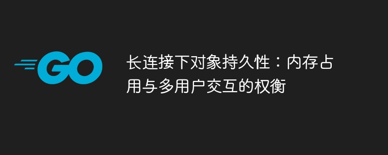 长连接下对象持久性：内存占用与多用户交互的权衡 
