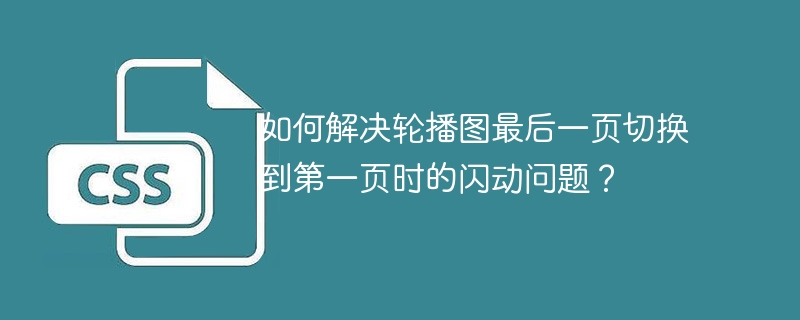 如何解决轮播图最后一页切换到第一页时的闪动问题？