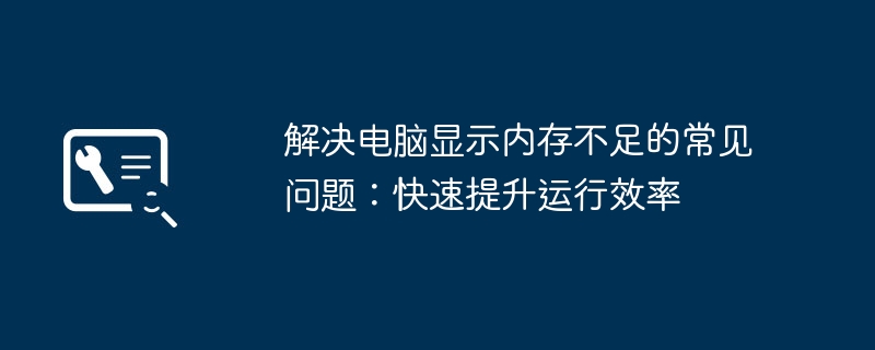 解决电脑显示内存不足的常见问题：快速提升运行效率