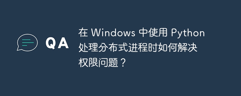 在 Windows 中使用 Python 处理分布式进程时如何解决权限问题？