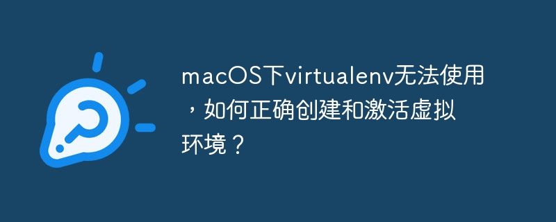 macOS下virtualenv无法使用，如何正确创建和激活虚拟环境？