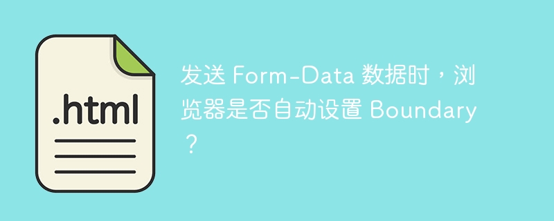 发送 Form-Data 数据时，浏览器是否自动设置 Boundary？ 
