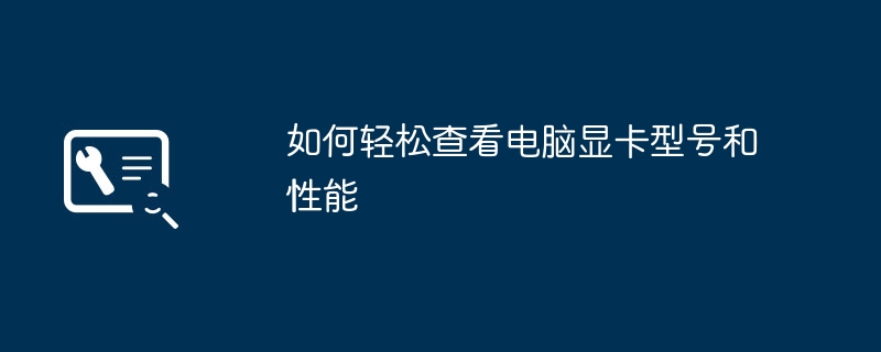 如何轻松查看电脑显卡型号和性能