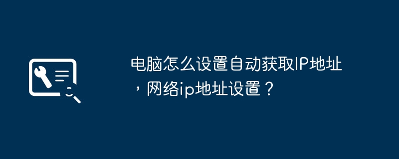 电脑怎么设置自动获取IP地址，网络ip地址设置？