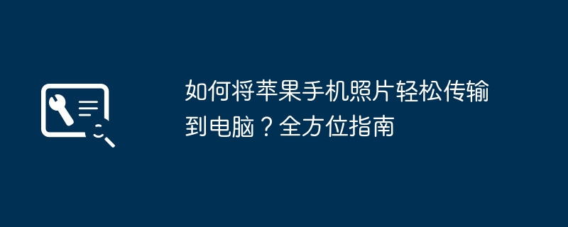 如何将苹果手机照片轻松传输到电脑？全方位指南