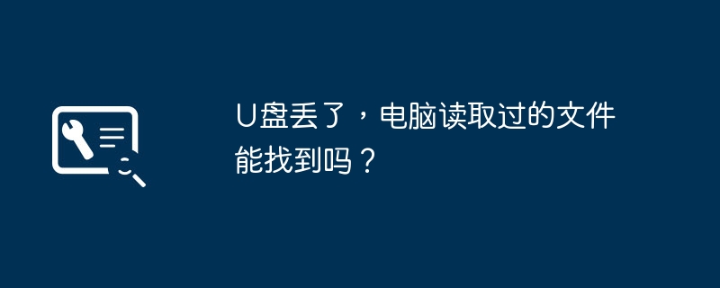 U盘丢了，电脑读取过的文件能找到吗？