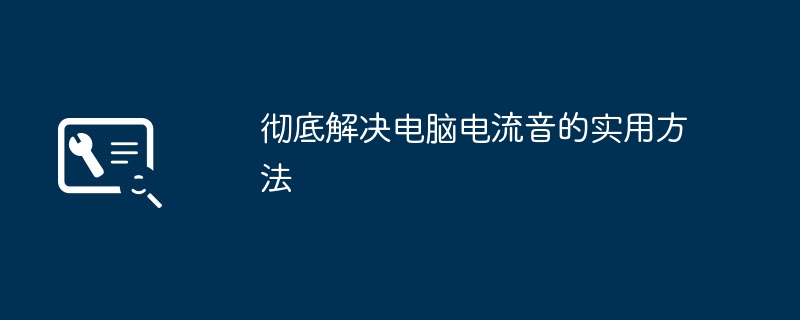 彻底解决电脑电流音的实用方法