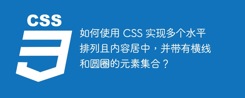 如何使用 CSS 实现多个水平排列且内容居中，并带有横线和圆圈的元素集合？